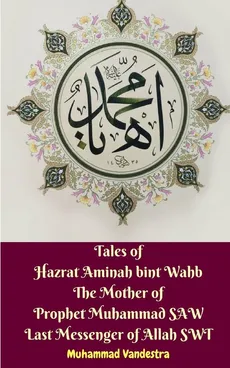 Tales of Hazrat Aminah bint Wahb The Mother of Prophet Muhammad SAW Last Messenger of Allah SWT - Muhammad Vandestra