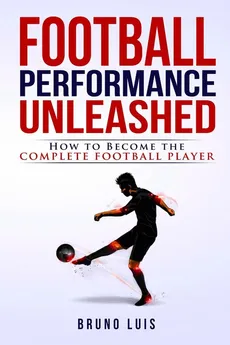 Football Performance Unleashed - How to Become The Complete Football Player - Bruno Luis