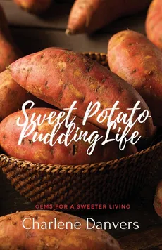 Sweet Potato Pudding Life - Gems for a Sweeter Living - Charlene Danvers