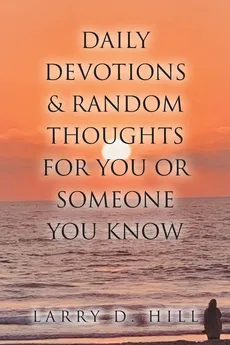 Daily Devotions and Random Thoughts for You or Someone You Know - Larry D. Hill