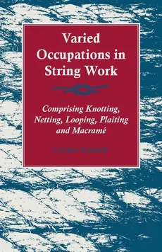 Varied Occupations in String Work - Comprising Knotting, Netting, Looping, Plaiting and Macramé - Louisa Walker