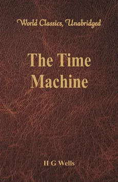 The Time Machine (World Classics, Unabridged) - H G Wells