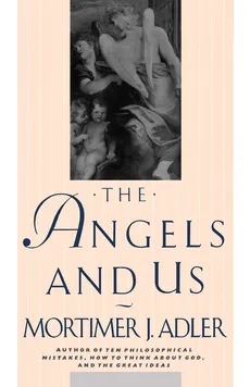 The Angels and Us - Mortimer Jerome Adler