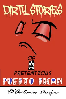 Dirty Stories Of a Pretentious Puerto Rican - D'Antonio Borjas
