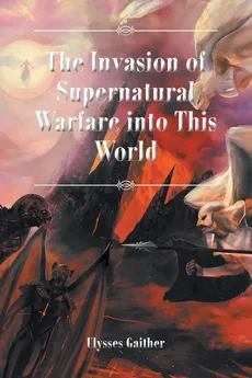 The Invasion of Supernatural Warfare into This World - Ulysses Gaither