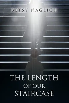 The Length of Our Staircase - Betsy Naglich