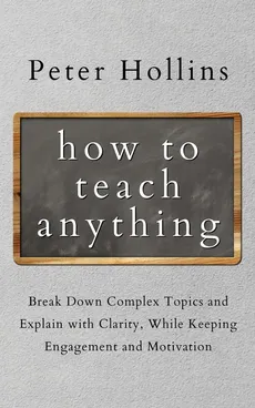 How to Teach Anything - Peter Hollins