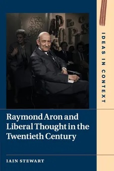 Raymond Aron and Liberal Thought in the Twentieth Century - Iain Stewart