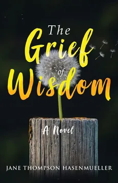 The Grief of Wisdom - Hasenmueller Jane Thompson