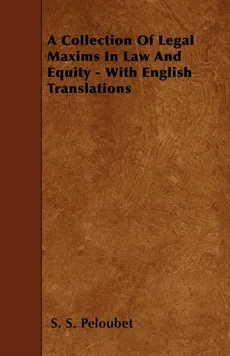 A Collection Of Legal Maxims In Law And Equity - With English Translations - S. S. Peloubet