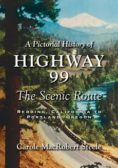 A Pictorial History of Highway 99 - Carole MacRobert Steele