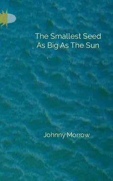 The Smallest Seed As Big As The Sun - Johnny Morrow