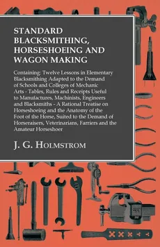 Standard Blacksmithing, Horseshoeing and Wagon Making - J. G. Holmstrom