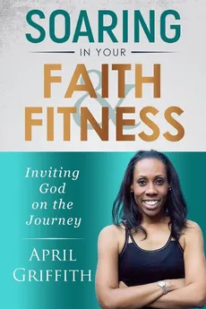 SOARING IN YOUR FAITH AND FITNESS - April Griffith