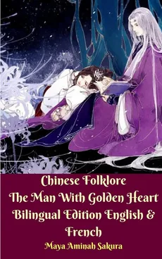 Chinese Folklore The Man With Golden Heart Bilingual Edition English and French - Maya Aminah Sakura