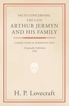 Facts Concerning the Late Arthur Jermyn and His Family;With a Dedication by George Henry Weiss - H. P. Lovecraft