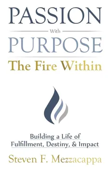 Passion With Purpose - The Fire Within - Steven F. Mezzacappa