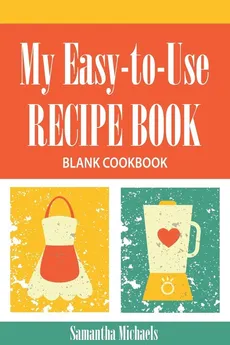 My Easy-To-Use Recipe Book - Samantha Michaels