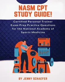 NASM CPT Study Guide! Certified Personal Trainer Exam Prep Practice Questions for the National Academy of Sports Medicine - Jenny Schaefer