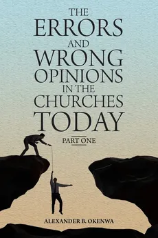 The Errors and Wrong Opinions in the Churches Today - Alexander B. Okenwa