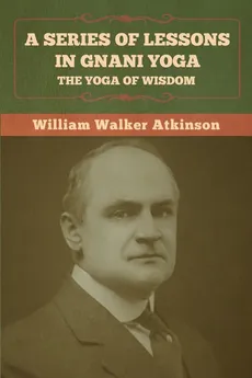 A Series of Lessons in Gnani Yoga - William Walker Atkinson