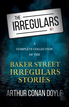 The Irregulars - A Complete Collection of the Baker Street Irregulars Stories - Doyle Arthur Conan