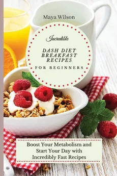 Incredible Dash Diet Breakfast Recipes for Beginners - Maya Wilson