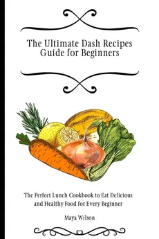 The Ultimate Dash Recipes Guide for Beginners - Maya Wilson