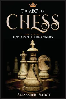 The ABC's of Chess for Absolute Beginners - Alexander Petrov