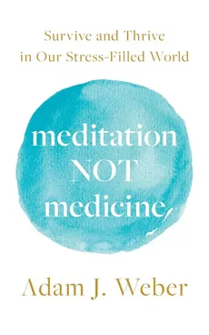 Meditation Not Medicine - Adam J. Weber