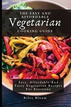 The Easy And Affordable Vegetarian Cooking Guide - Riley Bloom