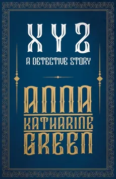 X Y Z - A Detective Story - Anna Katharine Green