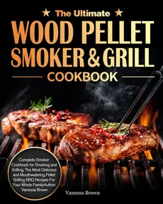 The Ultimate Wood Pellet Grill and Smoker Cookbook - Vanessa Brown