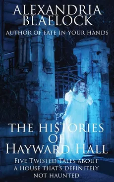 The Histories of Hayward Hall - Alexandria Blaelock