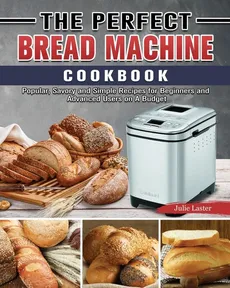 The Perfect Bread Machine Cookbook - Julie Laster