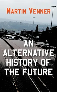An Alternative History of the Future - Martin Venner