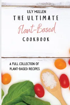 The Ultimate Plant-Based Cookbook - Lily Mullen