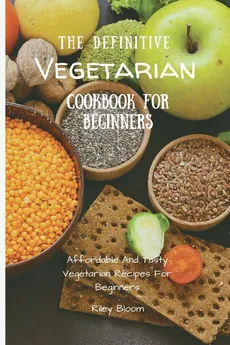 The Definitive Vegetarian Cookbook For Beginners - Riley Bloom
