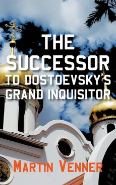 The Successor to Dostoevsky's Grand Inquisitor - Martin Venner