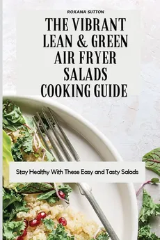 The Vibrant Lean and Green Air Fryer Salads Cooking Guide - Roxana Sutton