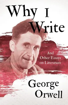 Why I Write - And Other Essays on Literature - George Orwell