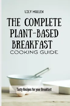 The Complete Plant-Based Breakfast Cooking Guide - Lily Mullen