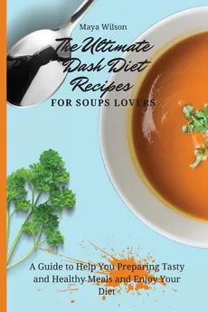 The Ultimate Dash Diet Recipes for Soups Lovers - Maya Wilson