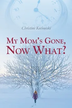 My Mom's Gone, Now What? - Christine Kotlowski