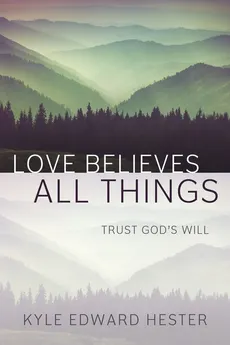 Love Believes All Things - Kyle Edward Hester