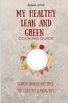 My Healthy Lean and Green Cooking Guide - Roxana Sutton