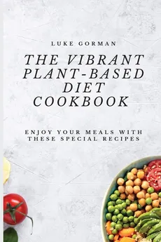 The Vibrant Plant-Based Diet Cookbook - Luke Gorman