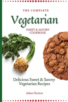 The Complete Vegetarian Sweet & Savory Cookbook - Adam Denton