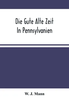 Die Gute Alte Zeit In Pennsylvanien - Mann W. J.