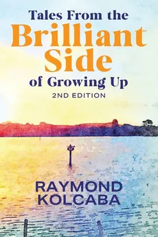 Tales From the Brilliant Side of Growing Up - Raymond Kolcaba